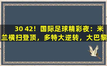 30 42！国际足球精彩夜：米兰横扫登顶，多特大逆转，大巴黎完胜